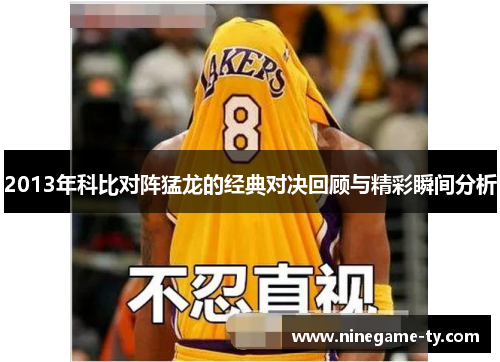 2013年科比对阵猛龙的经典对决回顾与精彩瞬间分析