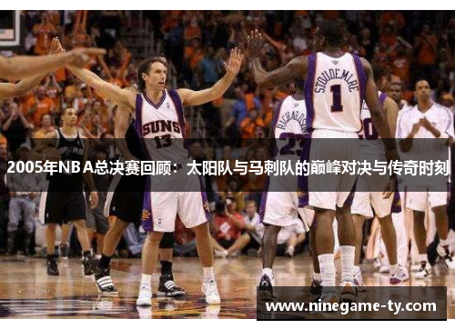 2005年NBA总决赛回顾：太阳队与马刺队的巅峰对决与传奇时刻