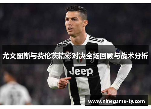 尤文图斯与费伦茨精彩对决全场回顾与战术分析