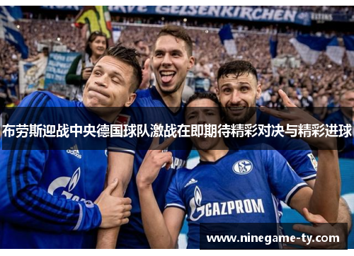 布劳斯迎战中央德国球队激战在即期待精彩对决与精彩进球