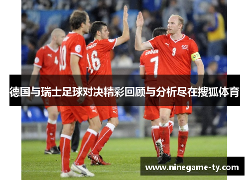 德国与瑞士足球对决精彩回顾与分析尽在搜狐体育