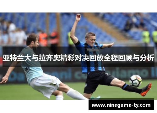 亚特兰大与拉齐奥精彩对决回放全程回顾与分析