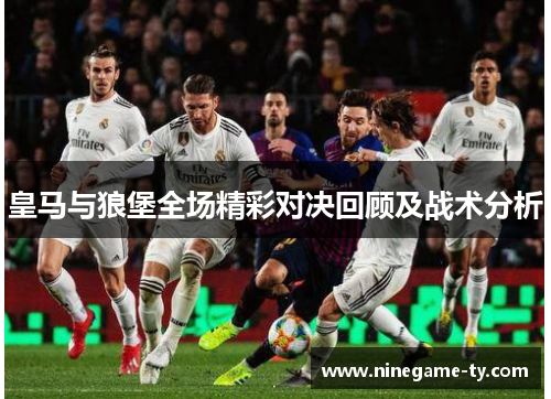 皇马与狼堡全场精彩对决回顾及战术分析